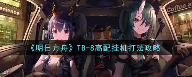 《明日方舟》TB-8高配挂机打法攻略