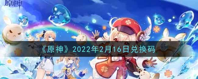 《原神》2022年2月16日兑换码