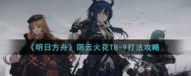 《明日方舟》阴云火花TB-9打法攻略