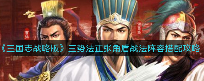 《三国志战略版》三势法正张角盾战法阵容搭配攻略