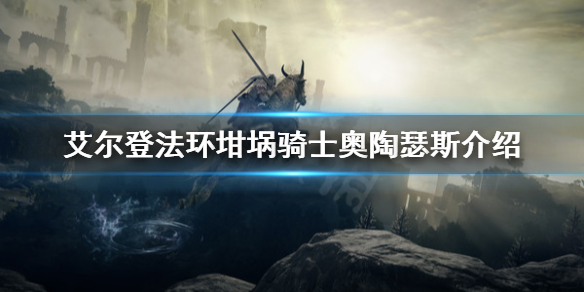 《艾尔登法环》坩埚骑士奥陶瑟斯是谁？坩埚骑士奥陶瑟斯介绍
