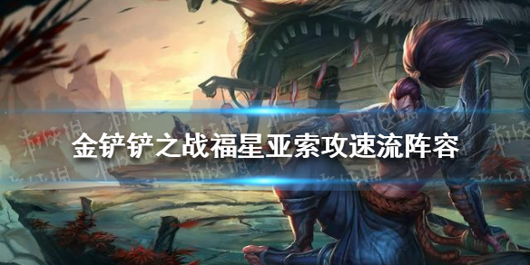 金铲铲之战福星亚索攻速流阵容 金铲铲之战福星亚索攻速流玩法