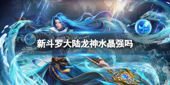 新斗罗大陆龙神水晶强吗 新斗罗大陆龙神水晶强度分析