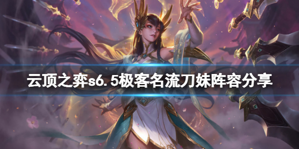《云顶之弈》s6.5极客名流刀妹怎么玩？s6.5极客名流刀妹阵容分享