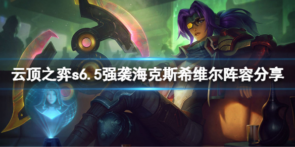 《云顶之弈》s6.5强袭海克斯希维尔怎么玩 s6.5强袭海克斯希维尔阵容分享
