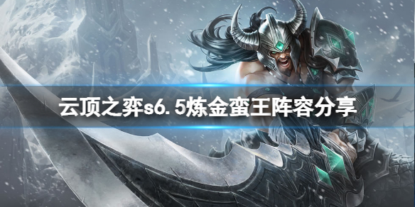 《云顶之弈》s6.5炼金蛮王怎么玩？s6.5炼金蛮王阵容分享