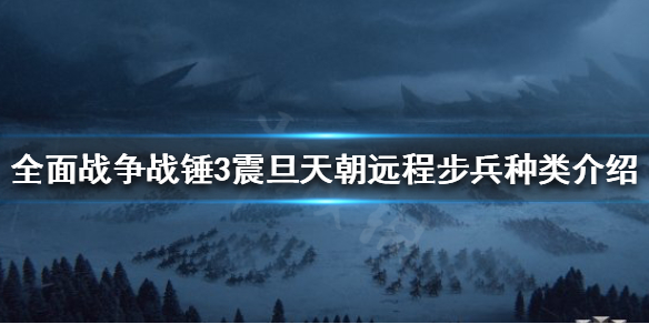 《全面战争战锤3》远程步兵有哪些？震旦天朝远程步兵种类介绍