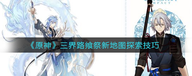 《原神》三界路飨祭新地图探索技巧