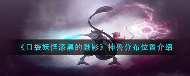 《口袋妖怪漆黑的魅影》神兽分布位置介绍