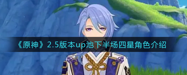 《原神》2.5版本up池下半场四星角色介绍
