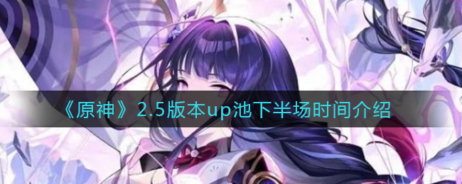 《原神》2.5版本up池下半场时间介绍