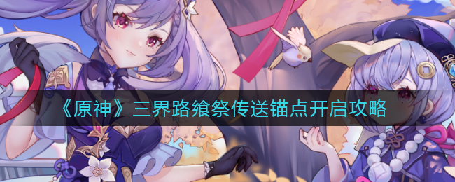 《原神》三界路飨祭传送锚点开启攻略