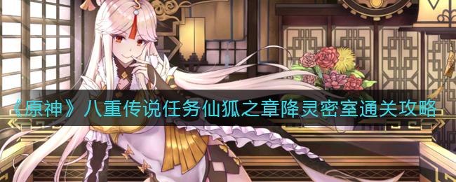 《原神》八重传说任务仙狐之章降灵密室通关攻略