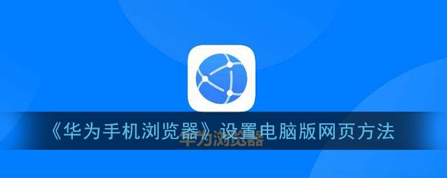 《华为手机浏览器》设置电脑版网页方法