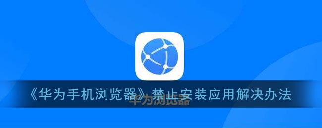 《华为手机浏览器》禁止安装应用解决办法