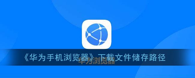 《华为手机浏览器》下载文件储存路径