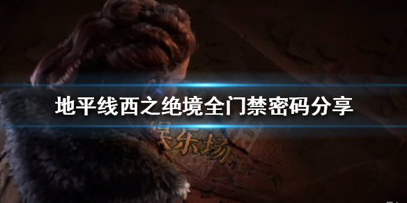 《地平线西之绝境》门禁密码有哪些？全门禁密码分享