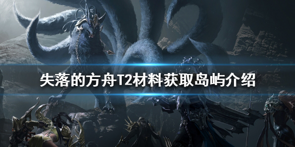 《失落的方舟》T2材料如何获得？T2材料获取岛屿介绍