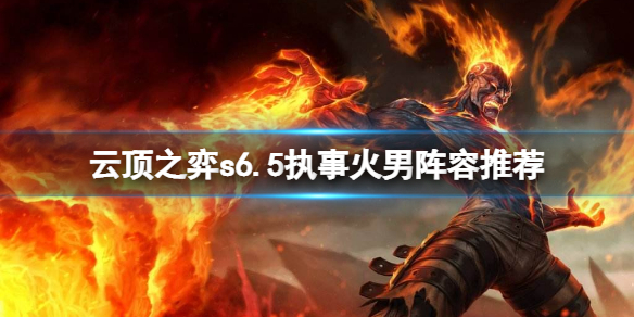 《云顶之弈》s6.5执事火男怎么玩？s6.5执事火男阵容推荐