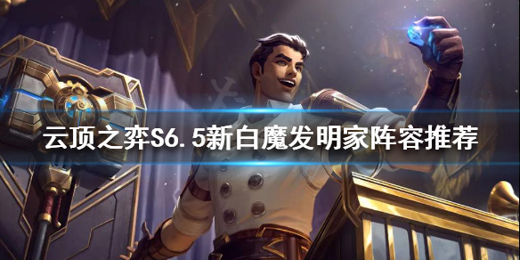 《云顶之弈》S6.5发明家怎么玩？S6.5新白魔发明家阵容推荐