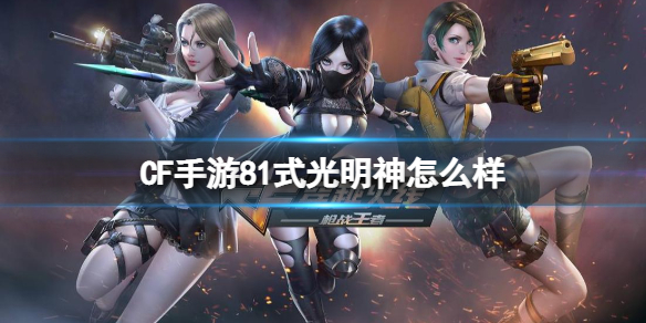CF手游81式光明神怎么样 CF手游81式光明神武器介绍
