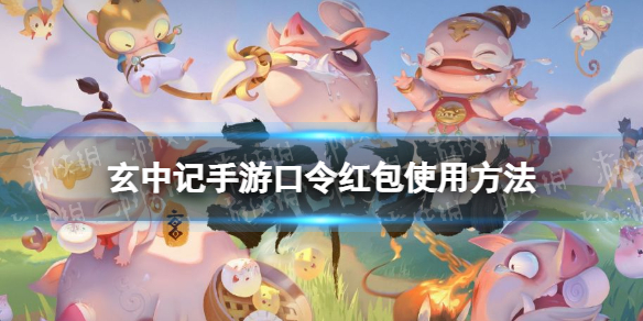玄中记口令红包怎么用 玄中记手游口令红包使用方法