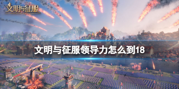 文明与征服领导力怎么到18 文明与征服领导力提升方法