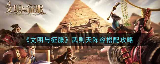 《文明与征服》武则天阵容搭配攻略