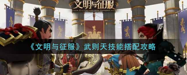 《文明与征服》武则天技能搭配攻略