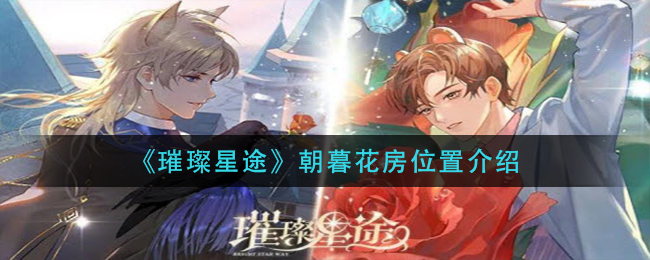 《璀璨星途》朝暮花房位置介绍