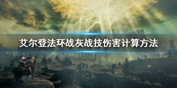 《艾尔登法环》战灰战技伤害怎么计算？战灰战技伤害计算方法