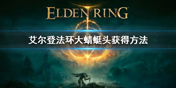 《艾尔登法环》大蜻蜓头怎么获得？老头环大蜻蜓头获取方法