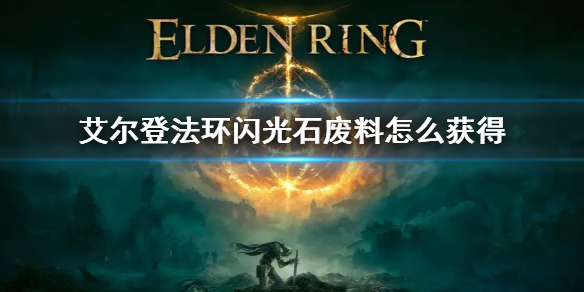 《艾尔登法环》闪光石废料怎么获得？老头环闪光石废料获取方法