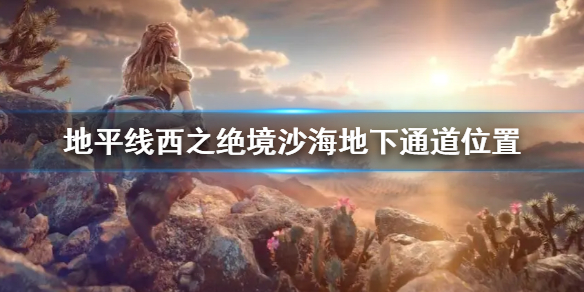 《地平线西之绝境》沙海地下通道位置 沙海地下通道在哪