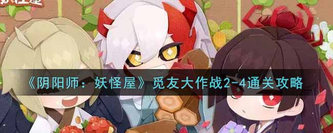 《阴阳师：妖怪屋》觅友大作战2-4通关攻略