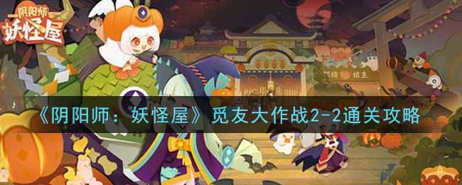 《阴阳师：妖怪屋》觅友大作战2-2通关攻略