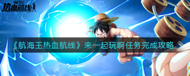《航海王热血航线》来一起玩啊任务完成攻略