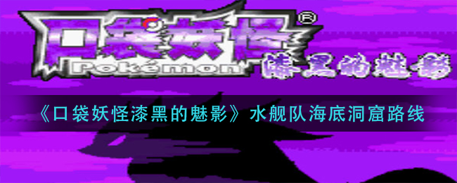 《口袋妖怪漆黑的魅影》水舰队海底洞窟路线