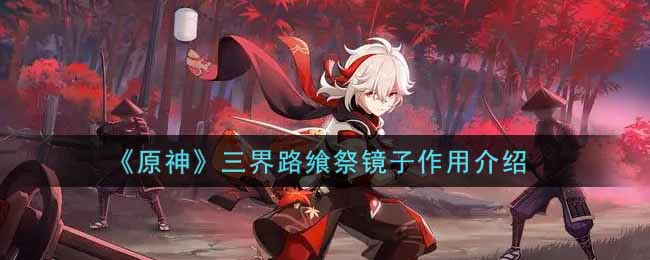 《原神》三界路飨祭镜子作用介绍