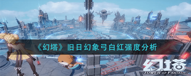 《幻塔》旧日幻象弓白红强度分析
