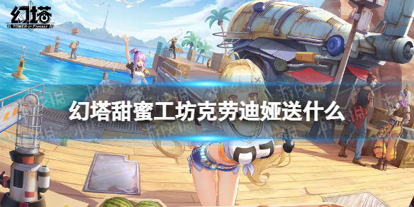 幻塔甜蜜工坊克劳迪娅送什么 幻塔甜蜜工坊克劳迪娅赠礼推荐
