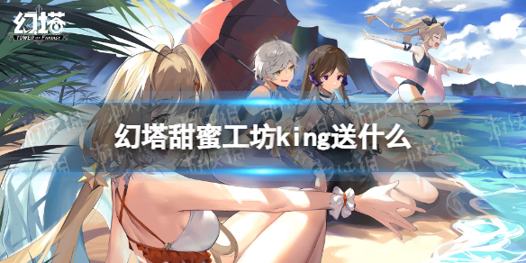 幻塔甜蜜工坊KING送什么 幻塔甜蜜工坊KING赠礼推荐