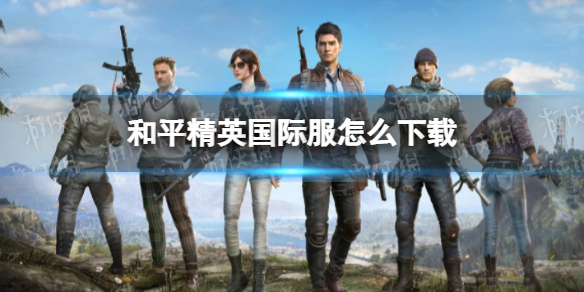 和平精英外服怎么下载 和平精英怎么下载国际服