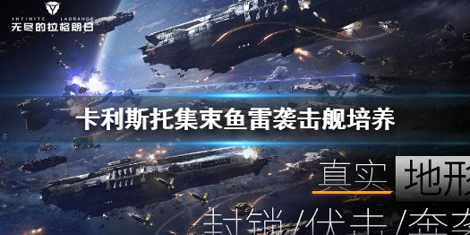 无尽的拉格朗日卡利斯托集束鱼雷袭击舰怎么培养 卡利斯托集束鱼雷袭击舰