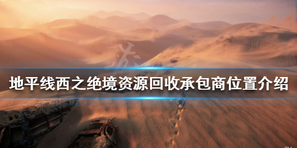 《地平线西之绝境》资源回收承包商在哪？资源回收承包商位置介绍