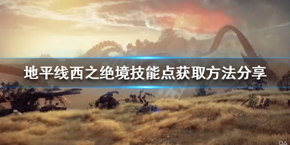 《地平线西之绝境》技能点如何获得？技能点获取方法分享