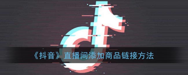 《抖音》直播间添加商品链接方法