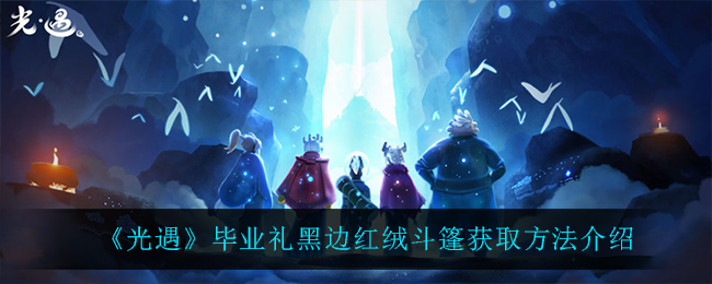《光遇》毕业礼黑边红绒斗篷获取方法介绍