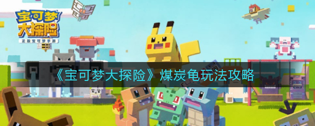 《宝可梦大探险》煤炭龟玩法攻略