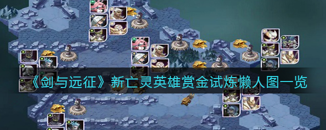《剑与远征》新亡灵英雄赏金试炼懒人图一览